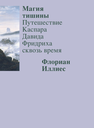 Флориан Иллиес, Магия тишины. Путешествие Каспара Давида Фридриха сквозь время